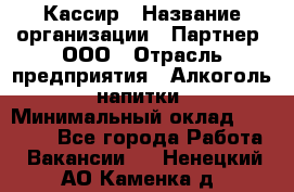 Кассир › Название организации ­ Партнер, ООО › Отрасль предприятия ­ Алкоголь, напитки › Минимальный оклад ­ 27 000 - Все города Работа » Вакансии   . Ненецкий АО,Каменка д.